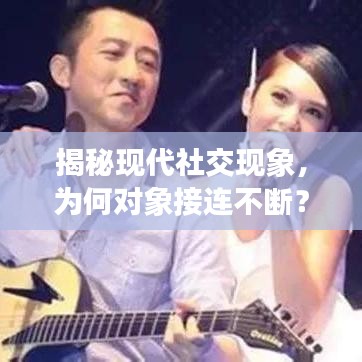 揭秘現(xiàn)代社交現(xiàn)象，為何對象接連不斷？