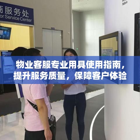 物業(yè)客服專業(yè)用具使用指南，提升服務質量，保障客戶體驗