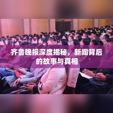 齊魯晚報(bào)深度揭秘，新聞背后的故事與真相