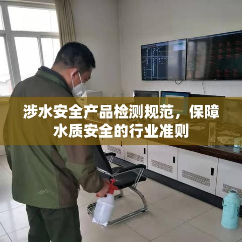 涉水安全產品檢測規(guī)范，保障水質安全的行業(yè)準則