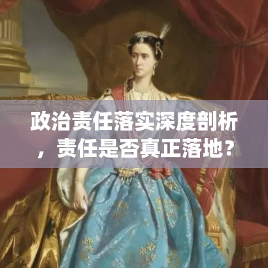 政治責任落實深度剖析，責任是否真正落地？