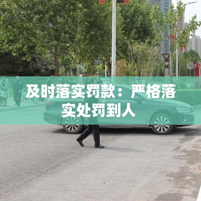 及時落實(shí)罰款：嚴(yán)格落實(shí)處罰到人 