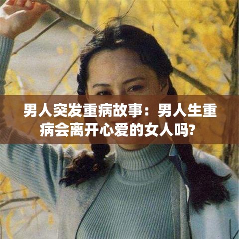 男人突發(fā)重病故事：男人生重病會(huì)離開心愛的女人嗎? 