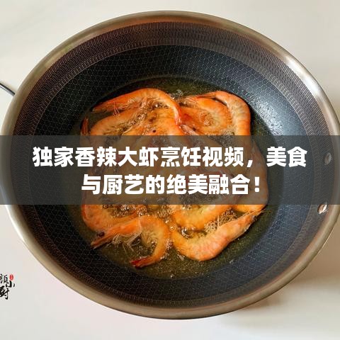 獨家香辣大蝦烹飪視頻，美食與廚藝的絕美融合！