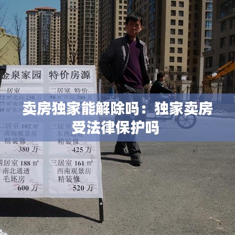 賣房獨家能解除嗎：獨家賣房受法律保護(hù)嗎 