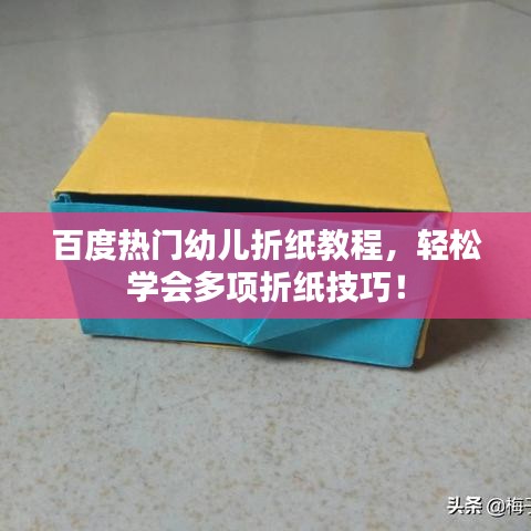 百度熱門幼兒折紙教程，輕松學(xué)會多項折紙技巧！
