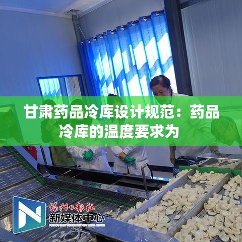 甘肅藥品冷庫(kù)設(shè)計(jì)規(guī)范：藥品冷庫(kù)的溫度要求為 