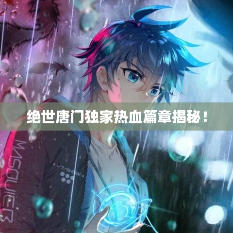 絕世唐門獨家熱血篇章揭秘！