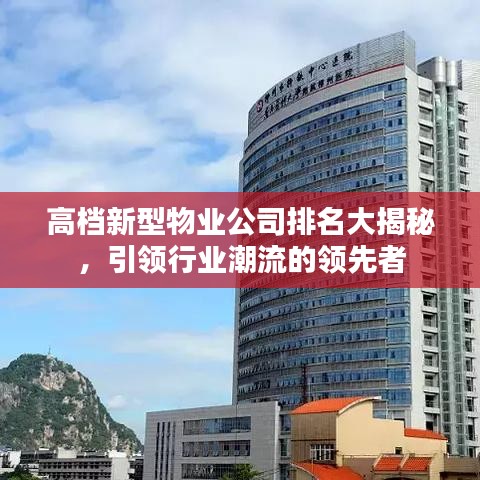 高檔新型物業(yè)公司排名大揭秘，引領(lǐng)行業(yè)潮流的領(lǐng)先者