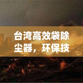 臺灣高效袋除塵器，環(huán)保技術(shù)的璀璨明珠