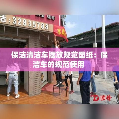 保潔清潔車(chē)擺放規(guī)范圖紙：保潔車(chē)的規(guī)范使用 