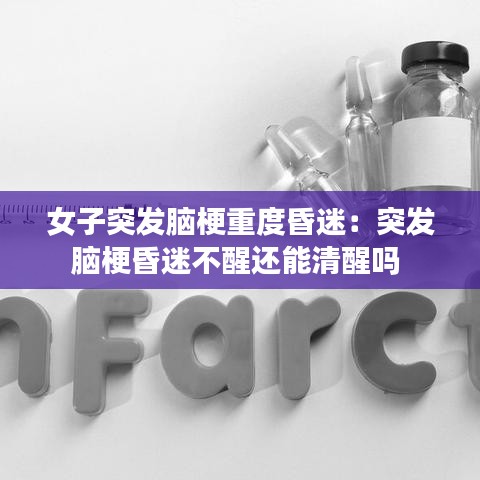 女子突發(fā)腦梗重度昏迷：突發(fā)腦?；杳圆恍堰€能清醒嗎 
