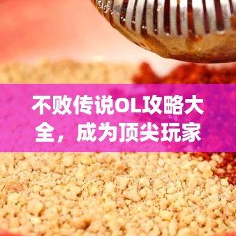 不敗傳說OL攻略大全，成為頂尖玩家的秘密武器！