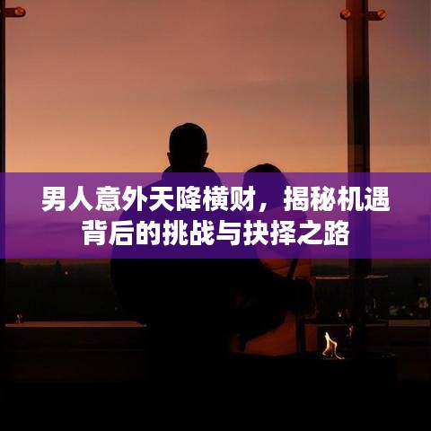 男人意外天降橫財(cái)，揭秘機(jī)遇背后的挑戰(zhàn)與抉擇之路