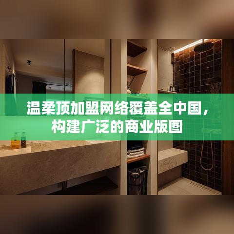 溫柔頂加盟，全國網(wǎng)絡(luò)覆蓋，構(gòu)建商業(yè)版圖