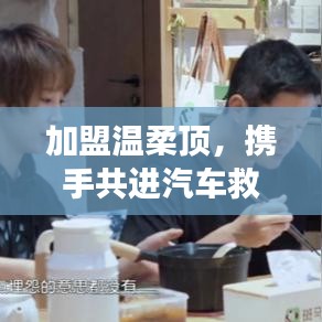 加盟溫柔頂，共創(chuàng)汽車救援事業(yè)新篇章