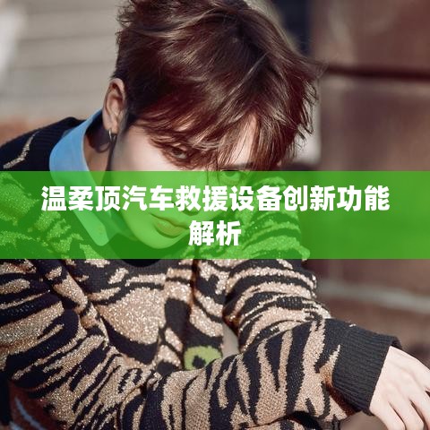 溫柔頂科技，汽車救援設備創(chuàng)新功能詳解