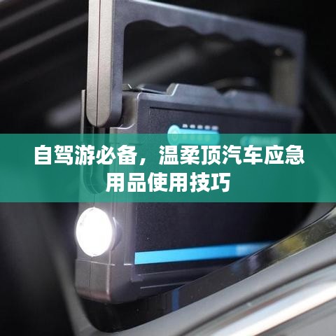 自駕游必備，溫柔頂汽車應(yīng)急用品指南