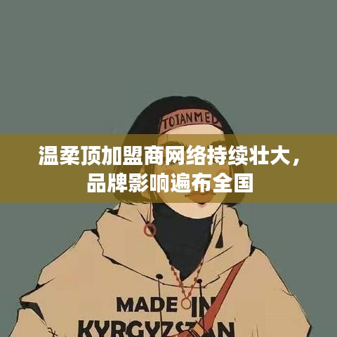 溫柔頂加盟商網(wǎng)絡(luò)壯大，品牌影響力全國覆蓋