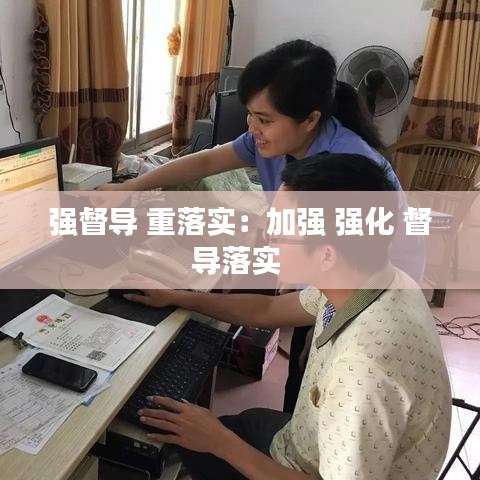 強(qiáng)督導(dǎo) 重落實：加強(qiáng) 強(qiáng)化 督導(dǎo)落實 