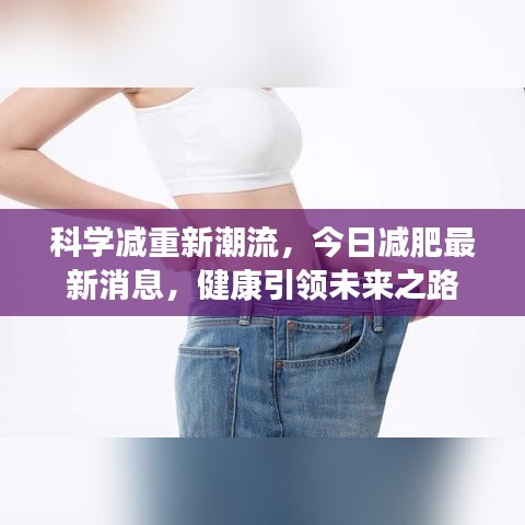 科學(xué)減重新潮流，今日減肥最新消息，健康引領(lǐng)未來之路