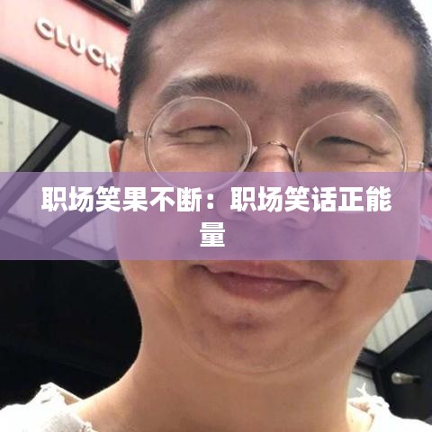 職場(chǎng)笑果不斷：職場(chǎng)笑話正能量 