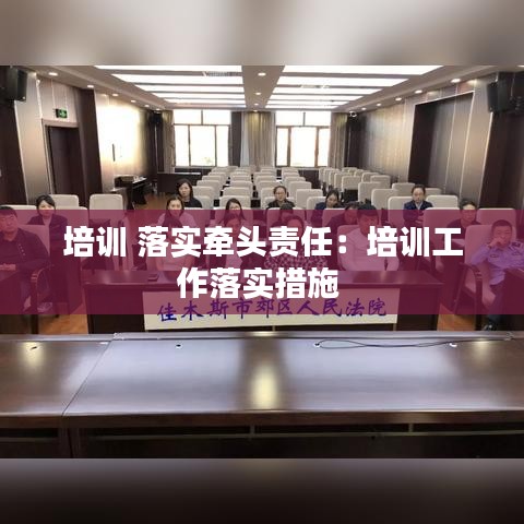 培訓(xùn) 落實牽頭責(zé)任：培訓(xùn)工作落實措施 