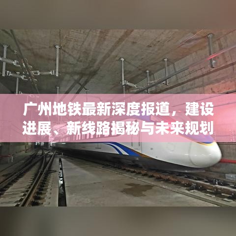 廣州地鐵最新深度報(bào)道，建設(shè)進(jìn)展、新線路揭秘與未來規(guī)劃展望