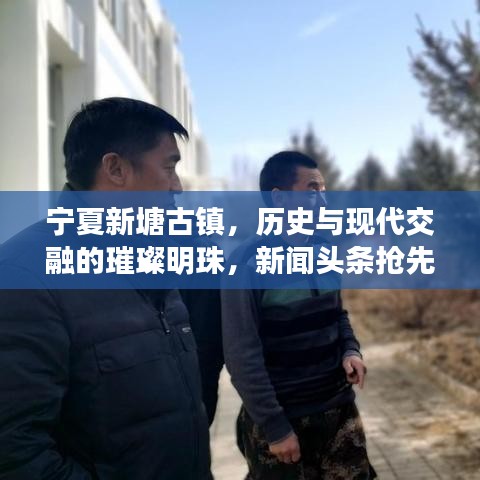 寧夏新塘古鎮(zhèn)，歷史與現(xiàn)代交融的璀璨明珠，新聞?lì)^條搶先看！