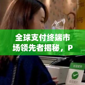 全球支付終端市場(chǎng)領(lǐng)先者揭秘，POS機(jī)排名世界榜單揭曉！