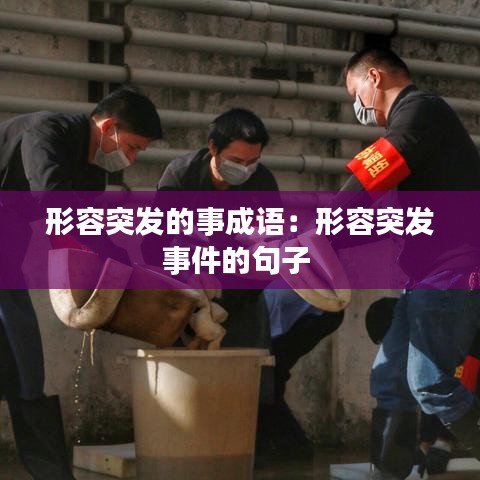 形容突發(fā)的事成語(yǔ)：形容突發(fā)事件的句子 