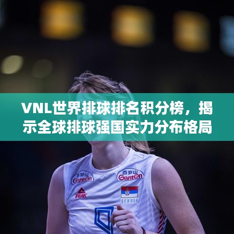 VNL世界排球排名積分榜，揭示全球排球強(qiáng)國實(shí)力分布格局