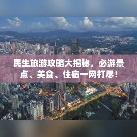 民生旅游攻略大揭秘，必游景點、美食、住宿一網(wǎng)打盡！