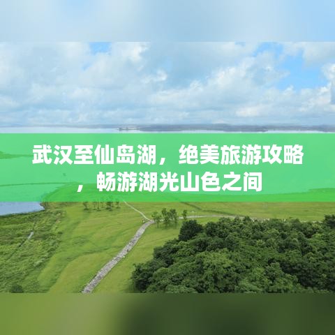 武漢至仙島湖，絕美旅游攻略，暢游湖光山色之間