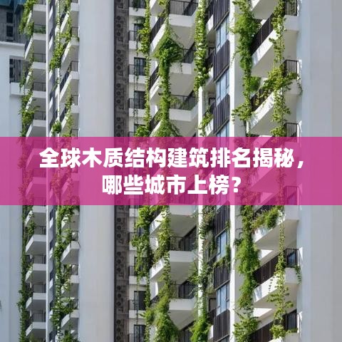 全球木質(zhì)結(jié)構(gòu)建筑排名揭秘，哪些城市上榜？
