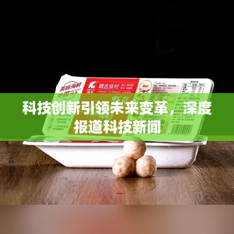 科技創(chuàng)新引領(lǐng)未來(lái)變革，深度報(bào)道科技新聞