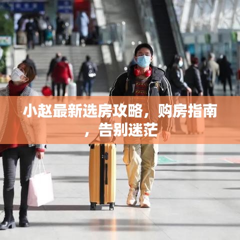 小趙最新選房攻略，購(gòu)房指南，告別迷茫