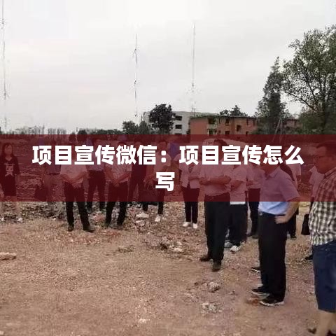 項(xiàng)目宣傳微信：項(xiàng)目宣傳怎么寫 