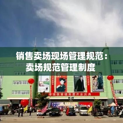 銷售賣場(chǎng)現(xiàn)場(chǎng)管理規(guī)范：賣場(chǎng)規(guī)范管理制度 