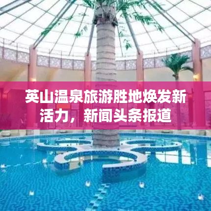 英山溫泉旅游勝地?zé)òl(fā)新活力，新聞?lì)^條報(bào)道