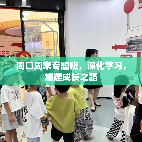 周口周末專題班，深化學(xué)習(xí)，加速成長之路
