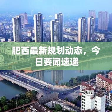 肥西最新規(guī)劃動態(tài)，今日要聞速遞