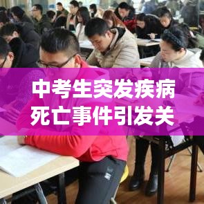 中考生突發(fā)疾病死亡事件引發(fā)關(guān)注，青少年健康需重視預(yù)防悲劇再次上演
