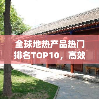 全球地?zé)岙a(chǎn)品熱門排名TOP10，高效環(huán)保引領(lǐng)市場(chǎng)繁榮！