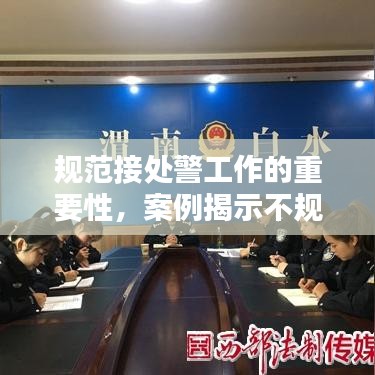 規(guī)范接處警工作的重要性，案例揭示不規(guī)范行為及其潛在影響