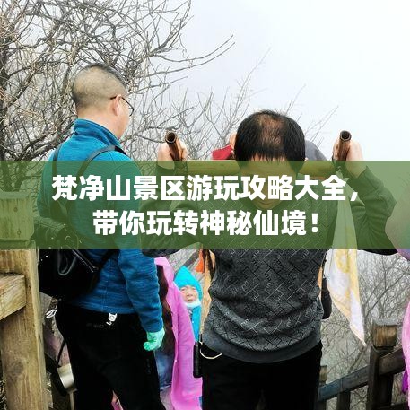 梵凈山景區(qū)游玩攻略大全，帶你玩轉(zhuǎn)神秘仙境！