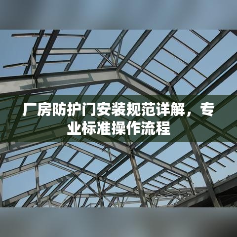 廠房防護(hù)門安裝規(guī)范詳解，專業(yè)標(biāo)準(zhǔn)操作流程