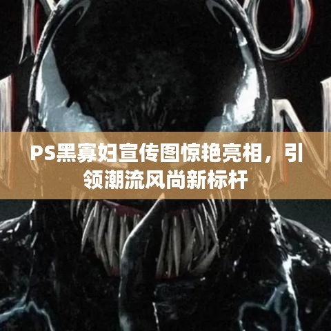 PS黑寡婦宣傳圖驚艷亮相，引領潮流風尚新標桿