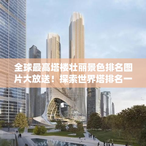 全球最高塔樓壯麗景色排名圖片大放送！探索世界塔排名一覽表
