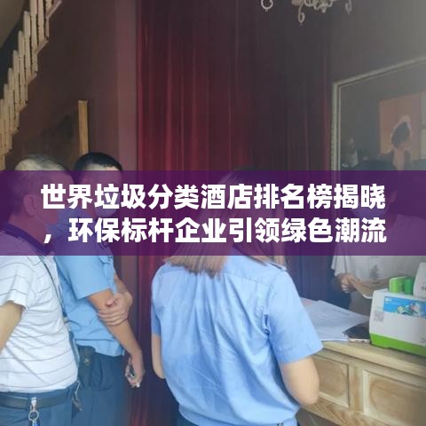 世界垃圾分類酒店排名榜揭曉，環(huán)保標(biāo)桿企業(yè)引領(lǐng)綠色潮流